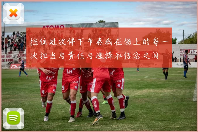 挡住进攻停下节奏我在场上的每一次担当与责任与选择和信念之间