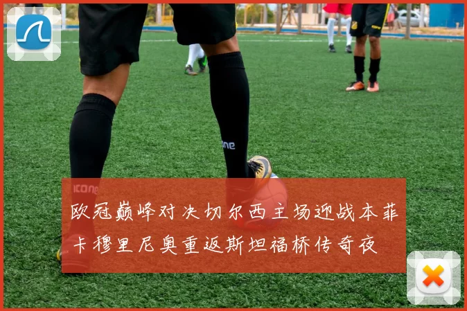 欧冠巅峰对决切尔西主场迎战本菲卡穆里尼奥重返斯坦福桥传奇夜